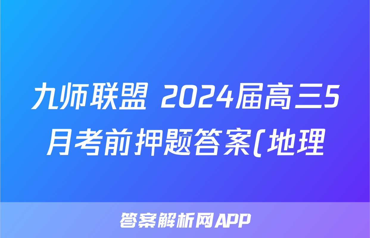 九师联盟 2024届高三5月考前押题答案(地理)